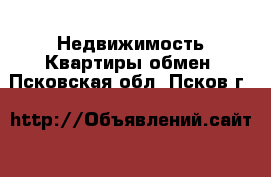 Недвижимость Квартиры обмен. Псковская обл.,Псков г.